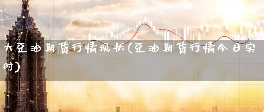 大豆油期货行情现状(豆油期货行情今日实时)_https://www.nccrq.com_股指期货_第1张