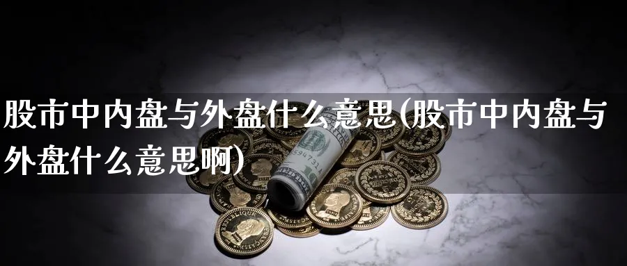 股市中内盘与外盘什么意思(股市中内盘与外盘什么意思啊)_https://www.nccrq.com_恒指期货_第1张