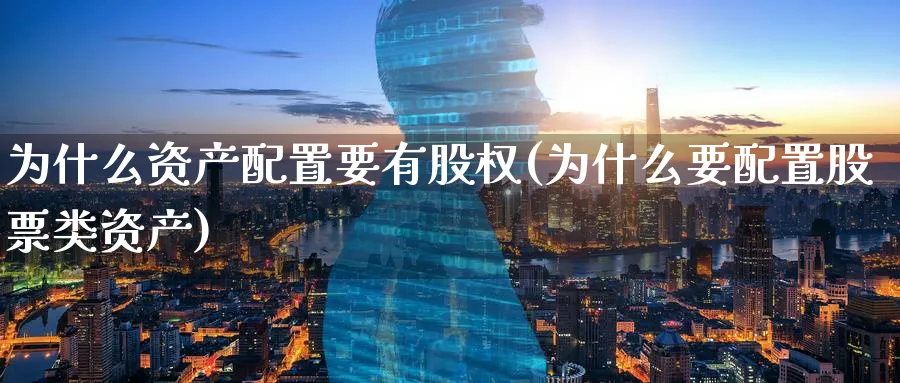 为什么资产配置要有股权(为什么要配置股票类资产)_https://www.nccrq.com_期货技术_第1张