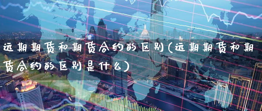 远期期货和期货合约的区别(远期期货和期货合约的区别是什么)_https://www.nccrq.com_黄金期货_第1张