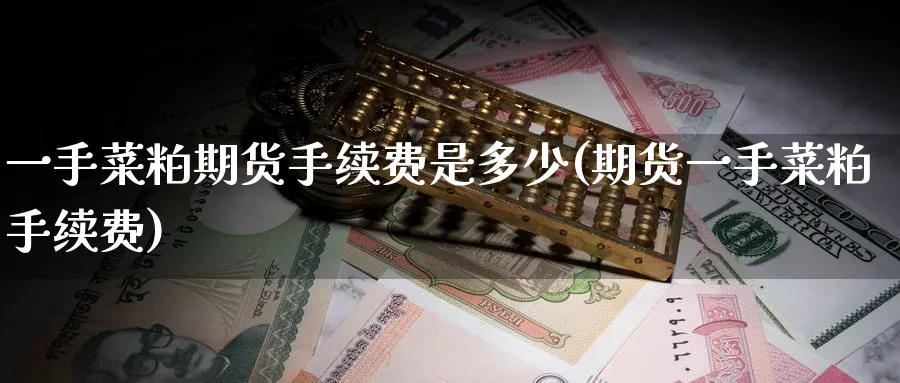 一手菜粕期货手续费是多少(期货一手菜粕手续费)_https://www.nccrq.com_期货软件_第1张