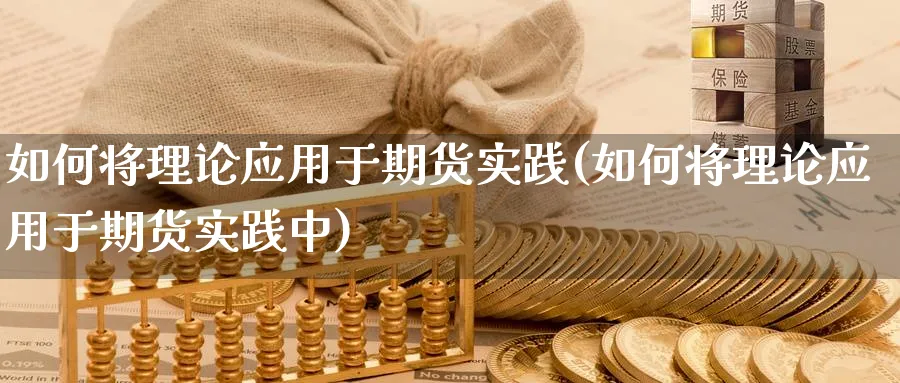 如何将理论应用于期货实践(如何将理论应用于期货实践中)_https://www.nccrq.com_期货行情_第1张