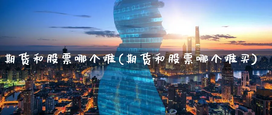 期货和股票哪个难(期货和股票哪个难买)_https://www.nccrq.com_股指期货_第1张