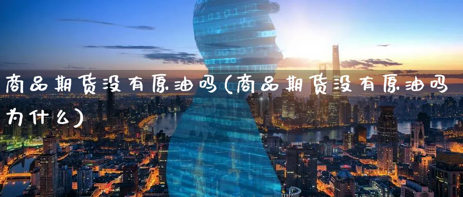 商品期货没有原油吗(商品期货没有原油吗为什么)_https://www.nccrq.com_恒指期货_第1张