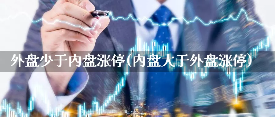 外盘少于内盘涨停(内盘大于外盘涨停)_https://www.nccrq.com_期货软件_第1张