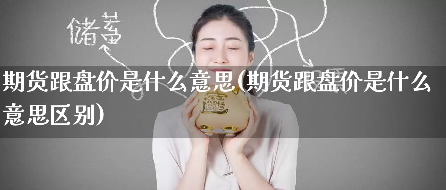 期货跟盘价是什么意思(期货跟盘价是什么意思区别)_https://www.nccrq.com_黄金期货_第1张