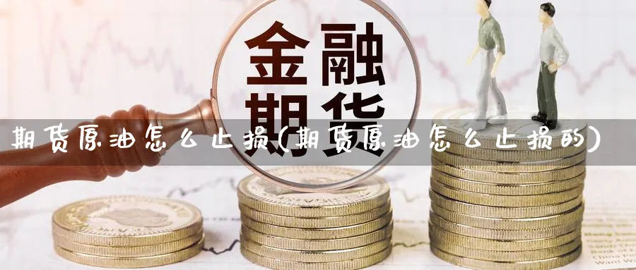 期货原油怎么止损(期货原油怎么止损的)_https://www.nccrq.com_币圈资讯_第1张