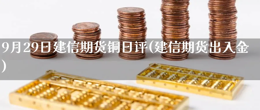 9月29日建信期货铜日评(建信期货出入金)_https://www.nccrq.com_恒指期货_第1张