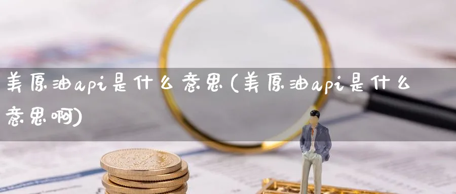 美原油api是什么意思(美原油api是什么意思啊)_https://www.nccrq.com_股指期货_第1张