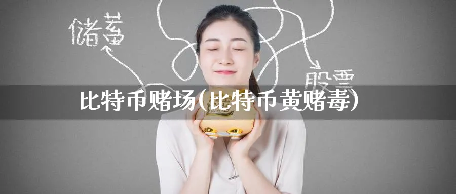 比特币场(比特币黄毒)_https://www.nccrq.com_币圈资讯_第1张