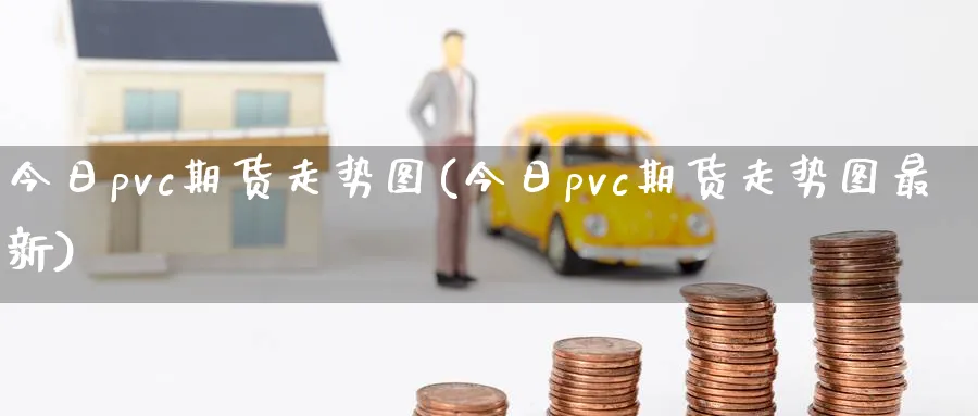 今日pvc期货走势图(今日pvc期货走势图最新)_https://www.nccrq.com_国际期货_第1张
