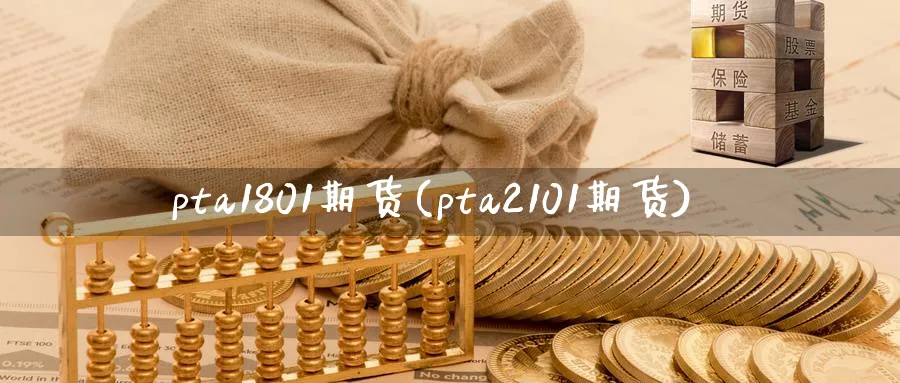 pta1801期货(pta2101期货)_https://www.nccrq.com_股指期货_第1张