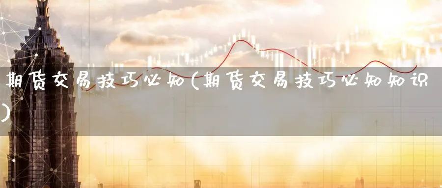 期货交易技巧必知(期货交易技巧必知知识)_https://www.nccrq.com_币圈资讯_第1张
