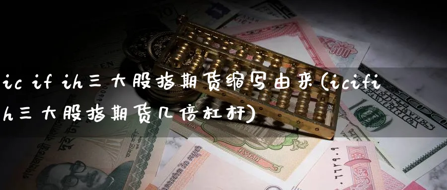 ic if ih三大股指期货缩写由来(icifih三大股指期货几倍杠杆)_https://www.nccrq.com_纳指期货_第1张