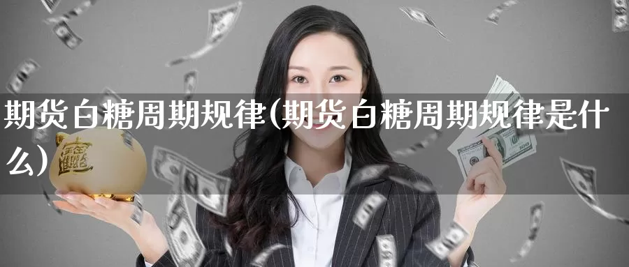 期货白糖周期规律(期货白糖周期规律是什么)_https://www.nccrq.com_纳指期货_第1张