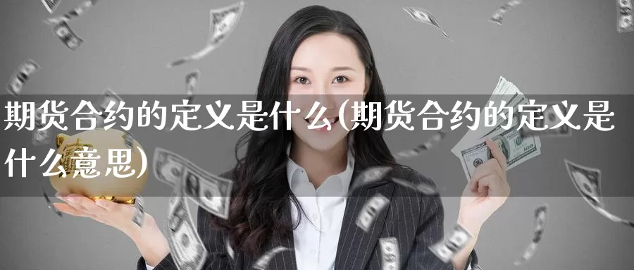期货合约的定义是什么(期货合约的定义是什么意思)_https://www.nccrq.com_币圈资讯_第1张