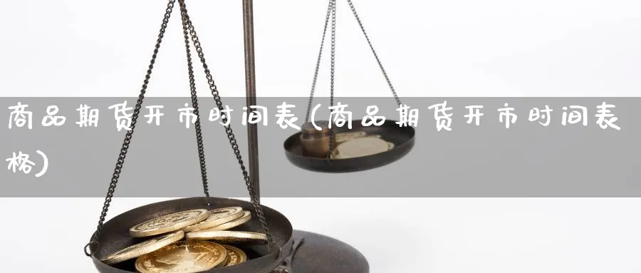 商品期货开市时间表(商品期货开市时间表格)_https://www.nccrq.com_期货平台_第1张