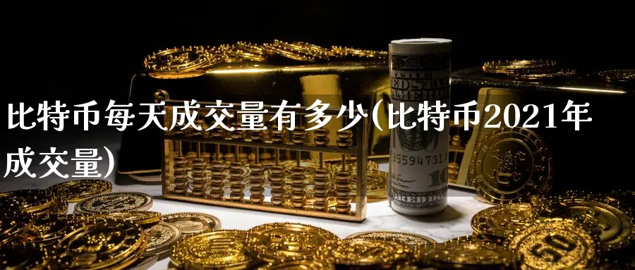 比特币每天成交量有多少(比特币2021年成交量)_https://www.nccrq.com_币圈资讯_第1张