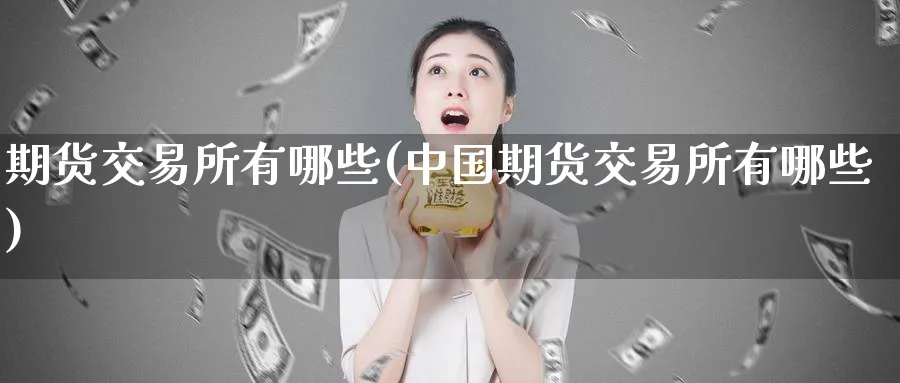 期货交易所有哪些(中国期货交易所有哪些)_https://www.nccrq.com_期货平台_第1张