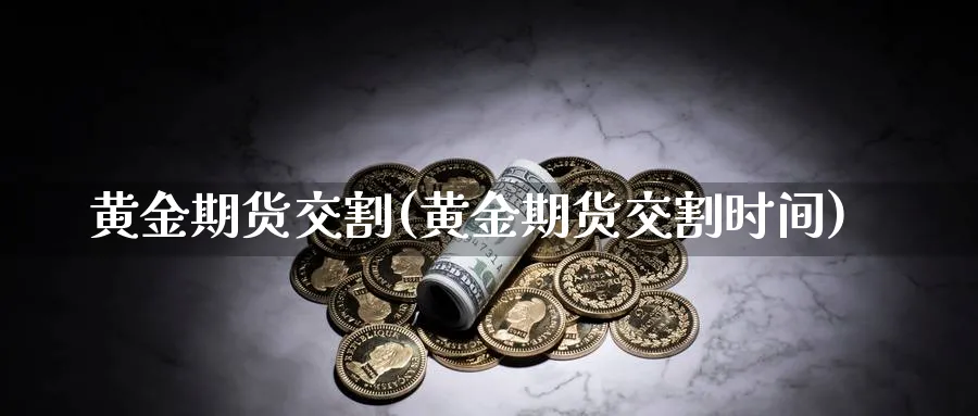 黄金期货交割(黄金期货交割时间)_https://www.nccrq.com_纳指期货_第1张