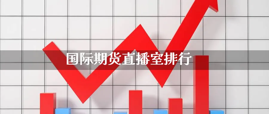 国际期货直播室排行_期货百科_第1张_南辞期货直播间 国际期货直播室排行_https://www.nccrq.com_期货百科_第1张