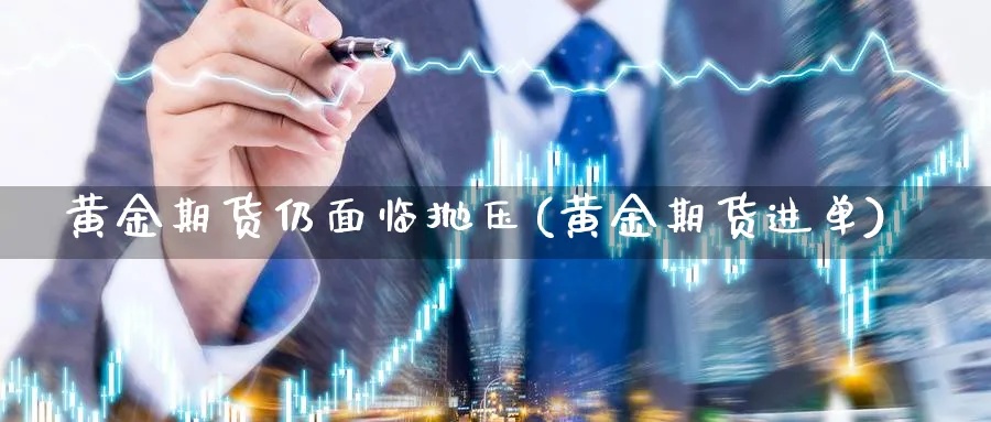 黄金期货仍面临抛压(黄金期货进单)_https://www.nccrq.com_国际期货_第1张