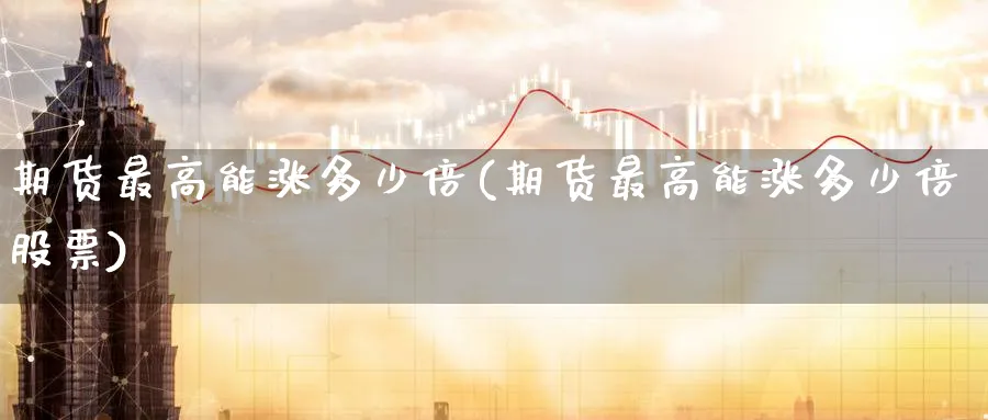期货最高能涨多少倍(期货最高能涨多少倍股票)_https://www.nccrq.com_国际期货_第1张
