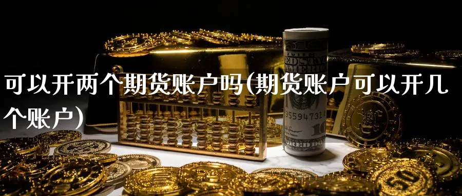 可以开两个期货账户吗(期货账户可以开几个账户)_https://www.nccrq.com_期货公司_第1张
