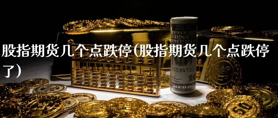 股指期货几个点跌停(股指期货几个点跌停了)_https://www.nccrq.com_期货公司_第1张