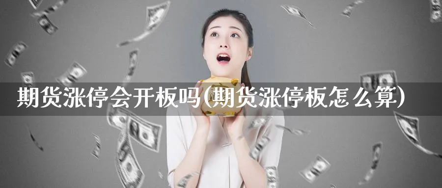 期货涨停会开板吗(期货涨停板怎么算)_https://www.nccrq.com_期货喊单_第1张
