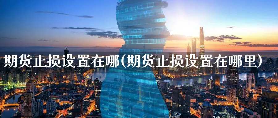期货止损设置在哪(期货止损设置在哪里)_https://www.nccrq.com_纳指期货_第1张