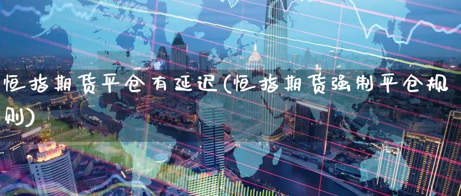 恒指期货平仓有延迟(恒指期货强制平仓规则)_https://www.nccrq.com_恒指期货_第1张