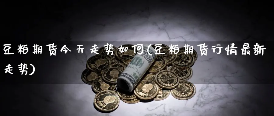 豆粕期货今天走势如何(豆粕期货行情最新走势)_https://www.nccrq.com_黄金期货_第1张