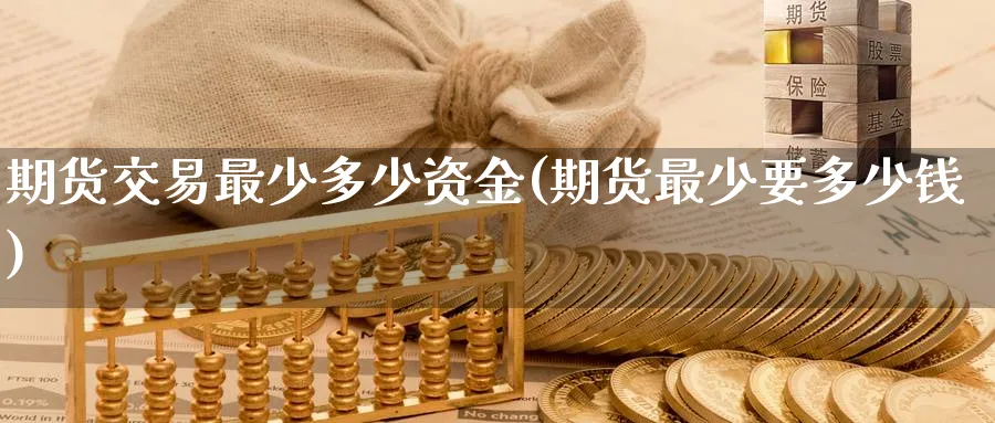 期货交易最少多少资金(期货最少要多少钱)_https://www.nccrq.com_恒生指数_第1张
