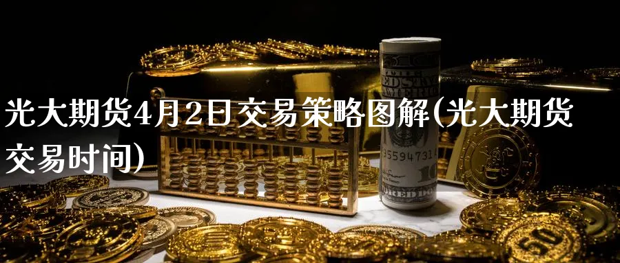 光大期货4月2日交易策略图解(光大期货交易时间)_https://www.nccrq.com_期货公司_第1张