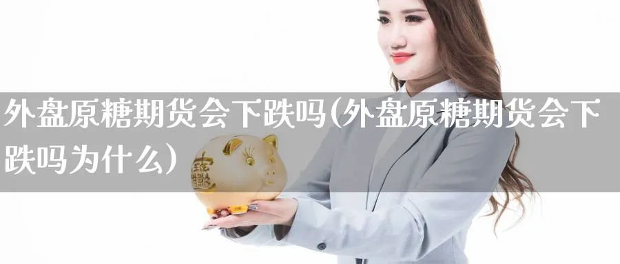 外盘原糖期货会下跌吗(外盘原糖期货会下跌吗为什么)_https://www.nccrq.com_币圈资讯_第1张