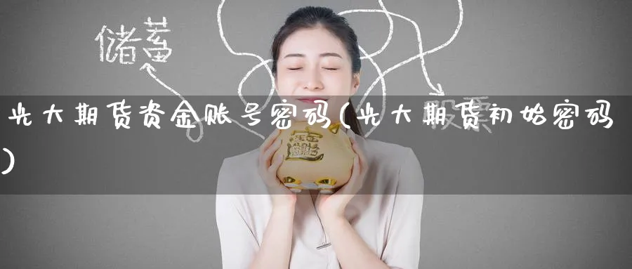 光大期货资金账号密码(光大期货初始密码)_https://www.nccrq.com_恒生指数_第1张