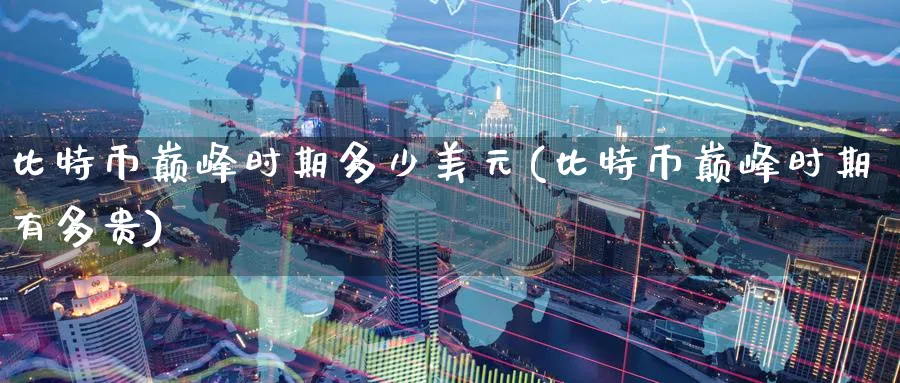 比特币巅峰时期多少美元(比特币巅峰时期有多贵)_https://www.nccrq.com_国际期货_第1张