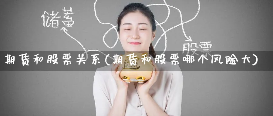 期货和股票关系(期货和股票哪个风险大)_https://www.nccrq.com_期货百科_第1张