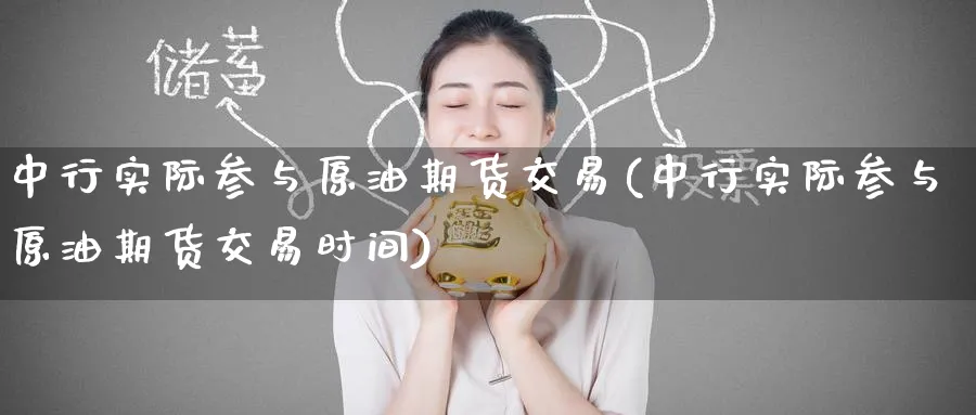中行实际参与原油期货交易(中行实际参与原油期货交易时间)_https://www.nccrq.com_期货开户_第1张