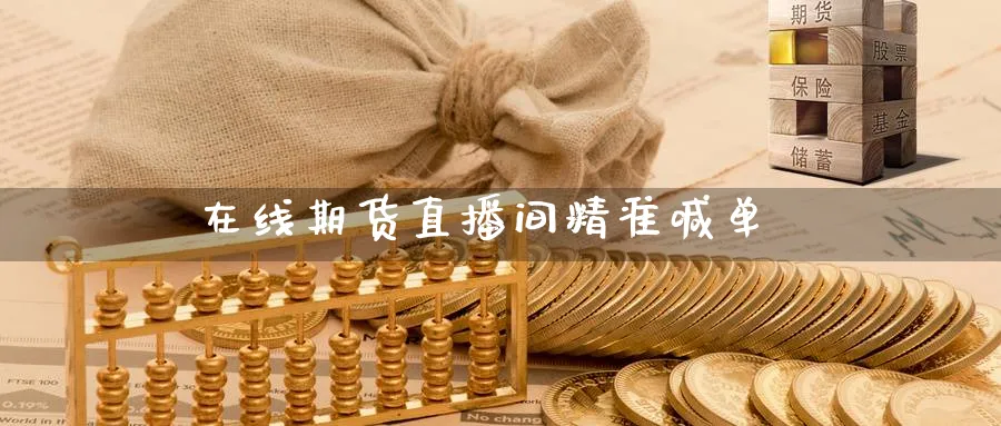 在线期货直播间精准喊单_https://www.nccrq.com_期货百科_第1张