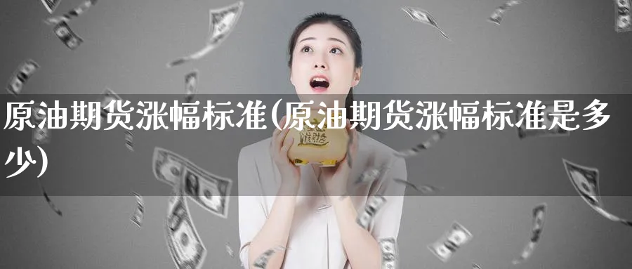 原油期货涨幅标准(原油期货涨幅标准是多少)_https://www.nccrq.com_股指期货_第1张