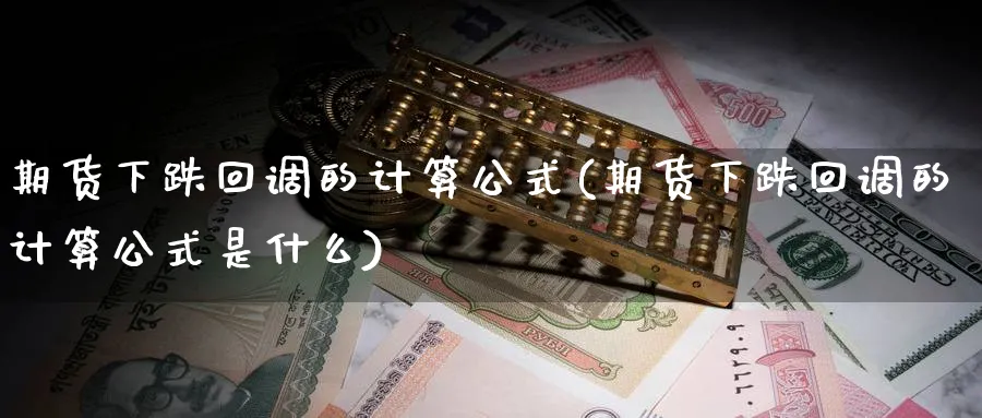 期货下跌回调的计算公式(期货下跌回调的计算公式是什么)_https://www.nccrq.com_黄金期货_第1张