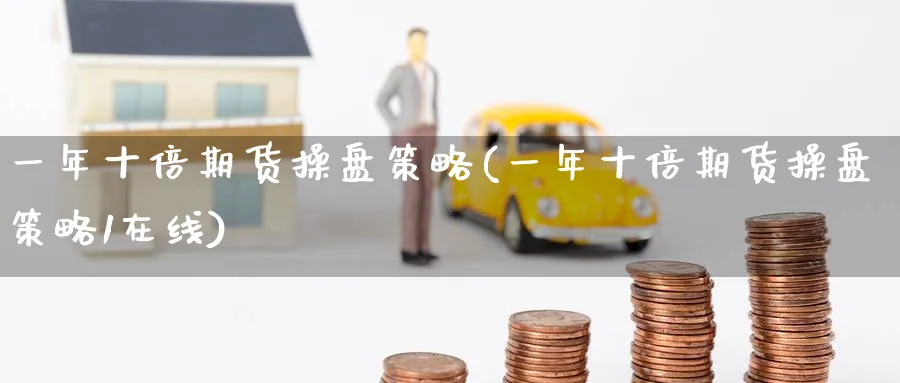 一年十倍期货操盘策略(一年十倍期货操盘策略1在线)_https://www.nccrq.com_原油期货_第1张