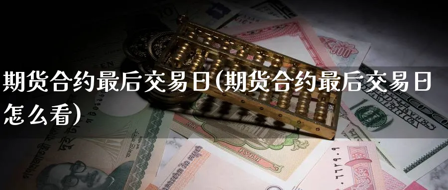 期货合约最后交易日(期货合约最后交易日怎么看)_https://www.nccrq.com_期货百科_第1张