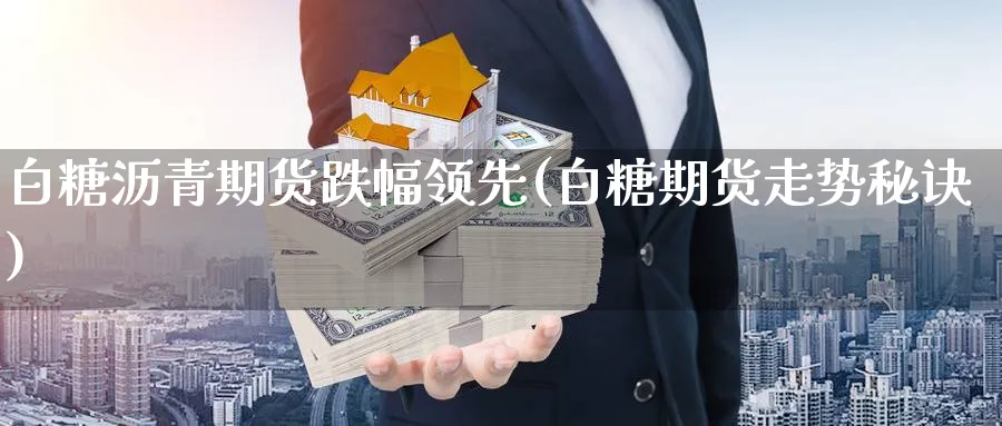 白糖沥青期货跌幅领先(白糖期货走势秘诀)_https://www.nccrq.com_期货喊单_第1张