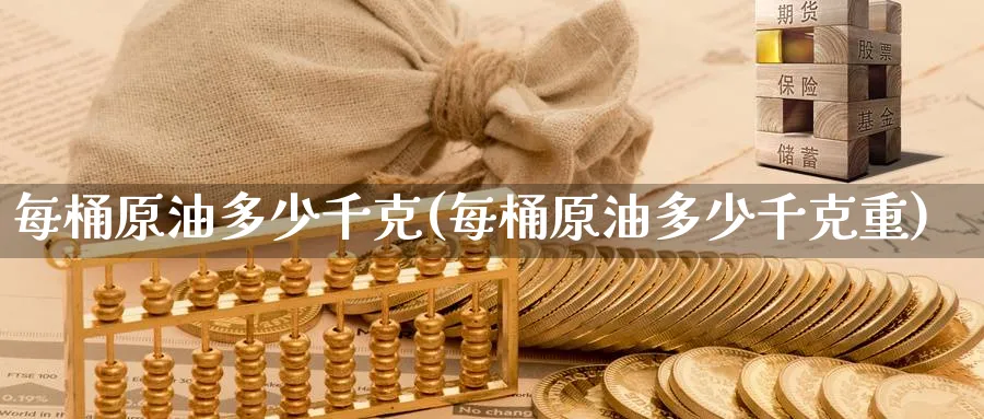 每桶原油多少千克(每桶原油多少千克重)_https://www.nccrq.com_期货喊单_第1张