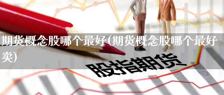 期货概念股哪个最好(期货概念股哪个最好卖)_https://www.nccrq.com_原油期货_第1张