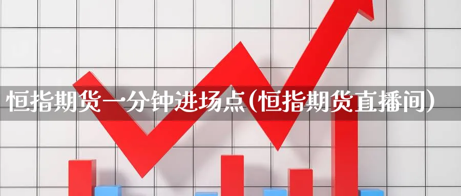 恒指期货一分钟进场点(恒指期货直播间)_https://www.nccrq.com_期货开户_第1张