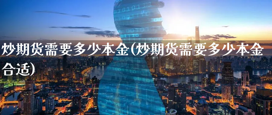 炒期货需要多少本金(炒期货需要多少本金合适)_https://www.nccrq.com_期货品种_第1张